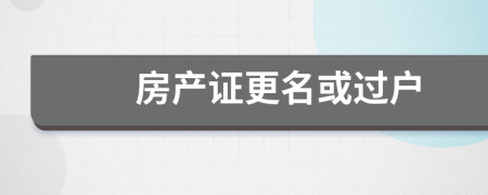 房產(chǎn)證更名或過戶