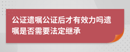 公證遺囑公證后才有效力嗎遺囑是否需要法定繼承