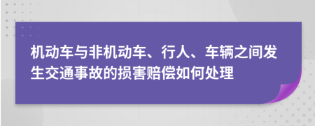 機(jī)動(dòng)車與非機(jī)動(dòng)車、行人、車輛之間發(fā)生交通事故的損害賠償如何處理