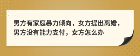 男方有家庭暴力傾向，女方提出離婚，男方?jīng)]有能力支付，女方怎么辦