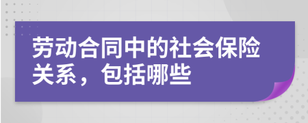 勞動合同中的社會保險關(guān)系,包括哪些