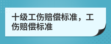 十級(jí)工傷賠償標(biāo)準(zhǔn)，工傷賠償標(biāo)準(zhǔn)