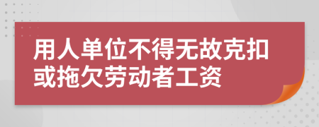  用人單位不得無(wú)故克扣或拖欠勞動(dòng)者工資
