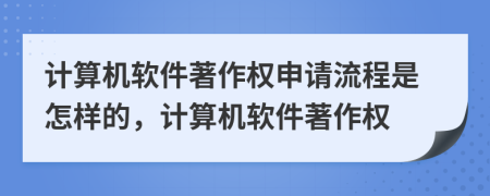計算機軟件著作權(quán)申請流程是怎樣的，計算機軟件著作權(quán)