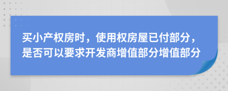 買小產(chǎn)權(quán)房時，使用權(quán)房屋已付部分，是否可以要求開發(fā)商增值部分增值部分