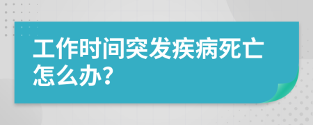 工作時(shí)間突發(fā)疾病死亡怎么辦？