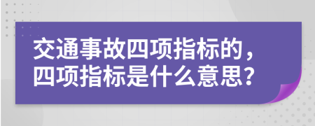 交通事故四項指標的，四項指標是什么意思？