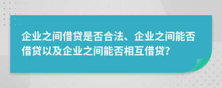 企業(yè)之間借貸是否合法、企業(yè)之間能否借貸以及企業(yè)之間能否相互借貸？