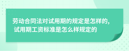 勞動(dòng)合同法對(duì)試用期的規(guī)定是怎樣的, 試用期工資標(biāo)準(zhǔn)是怎么樣規(guī)定的