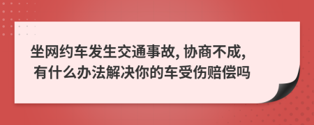坐網(wǎng)約車(chē)發(fā)生交通事故, 協(xié)商不成, 有什么辦法解決你的車(chē)受傷賠償嗎