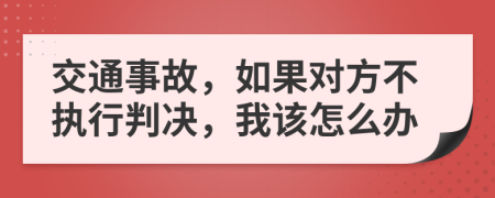 交通事故，如果對(duì)方不執(zhí)行判決，我該怎么辦