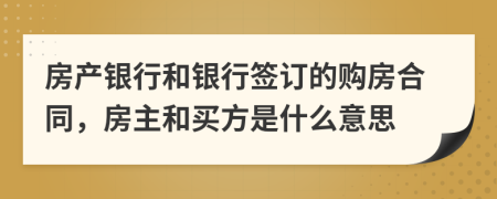 房產(chǎn)銀行和銀行簽訂的購房合同，房主和買方是什么意思
