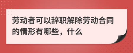 勞動(dòng)者可以辭職解除勞動(dòng)合同的情形有哪些，什么