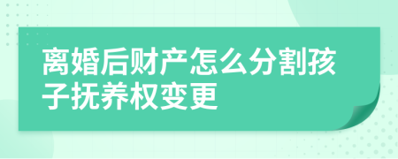 離婚后財(cái)產(chǎn)怎么分割孩子撫養(yǎng)權(quán)變更