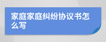 家庭家庭糾紛協(xié)議書怎么寫