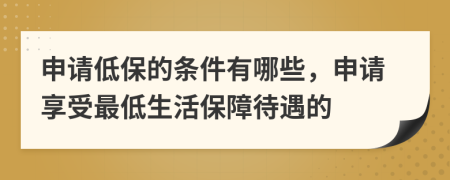 申請低保的條件有哪些，申請享受最低生活保障待遇的