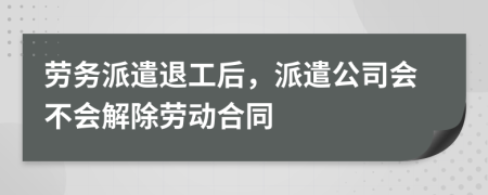 勞務(wù)派遣退工后，派遣公司會(huì)不會(huì)解除勞動(dòng)合同