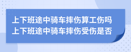 上下班途中騎車摔傷算工傷嗎上下班途中騎車摔傷受傷是否