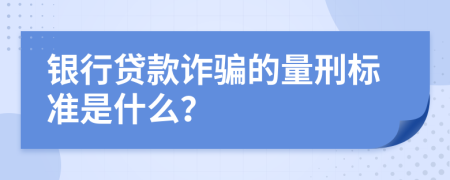 銀行貸款詐騙的量刑標準是什么？