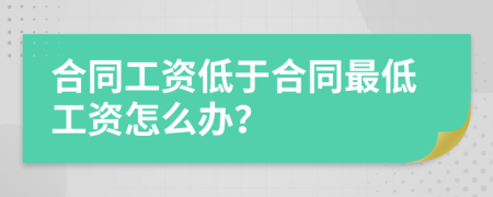 合同工資低于合同最低工資怎么辦？