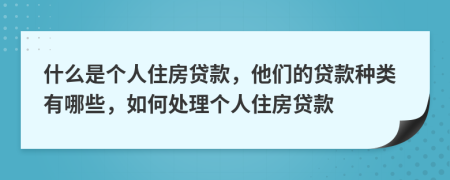 什么是個人住房貸款，他們的貸款種類有哪些，如何處理個人住房貸款