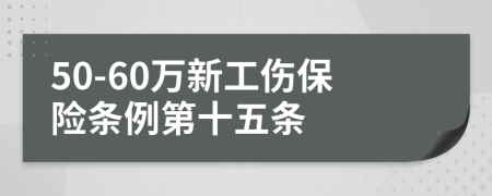 50-60萬(wàn)新工傷保險(xiǎn)條例第十五條