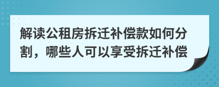 解讀公租房拆遷補償款如何分割，哪些人可以享受拆遷補償