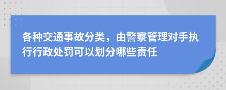 各種交通事故分類，由警察管理對手執(zhí)行行政處罰可以劃分哪些責任