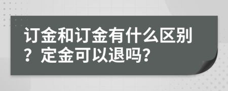 訂金和訂金有什么區(qū)別？定金可以退嗎？