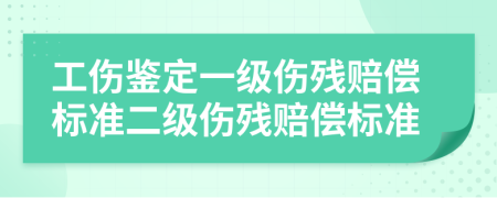 工傷鑒定一級(jí)傷殘賠償標(biāo)準(zhǔn)二級(jí)傷殘賠償標(biāo)準(zhǔn)