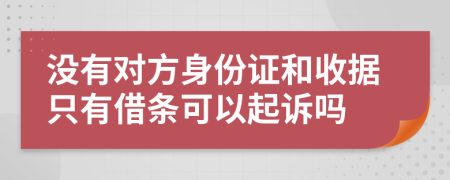 沒有對方身份證和收據(jù)只有借條可以起訴嗎