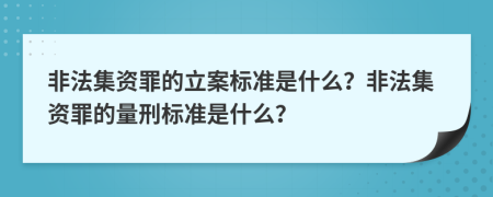 非法集資罪的立案標準是什么？非法集資罪的量刑標準是什么？