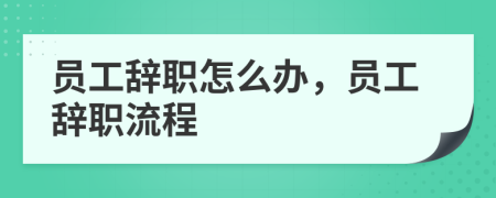 員工辭職怎么辦，員工辭職流程