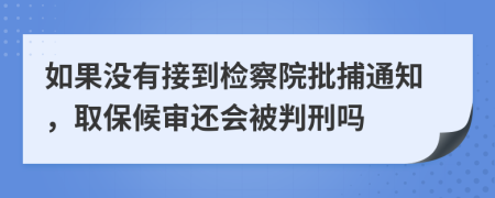 如果沒有接到檢察院批捕通知，取保候?qū)忂€會被判刑嗎