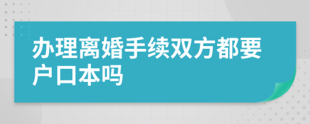 辦理離婚手續(xù)雙方都要戶口本嗎