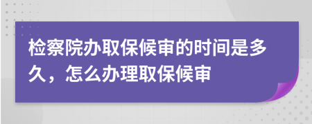 檢察院辦取保候?qū)彽臅r(shí)間是多久，怎么辦理取保候?qū)?>
                </a>
            </div>
            <div   id=