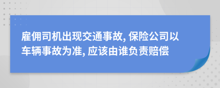 雇傭司機出現(xiàn)交通事故, 保險公司以車輛事故為準, 應該由誰負責賠償