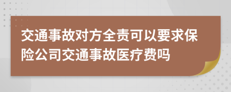 交通事故對方全責可以要求保險公司交通事故醫(yī)療費嗎