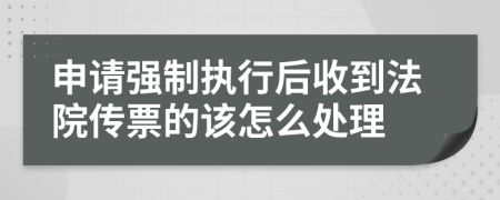 申請強制執(zhí)行后收到法院傳票的該怎么處理