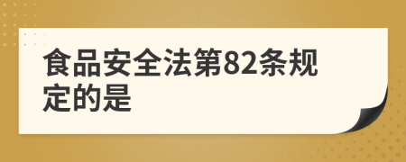 食品安全法第82條規(guī)定的是