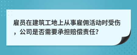 雇員在建筑工地上從事雇傭活動(dòng)時(shí)受傷，公司是否需要承擔(dān)賠償責(zé)任？