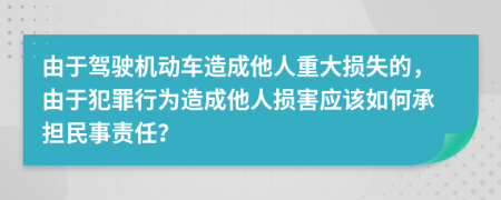 由于駕駛機(jī)動(dòng)車造成他人重大損失的，由于犯罪行為造成他人損害應(yīng)該如何承擔(dān)民事責(zé)任？
