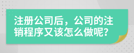 注冊(cè)公司后，公司的注銷程序又該怎么做呢？