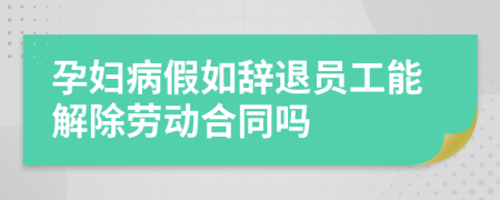 孕婦病假如辭退員工能解除勞動合同嗎