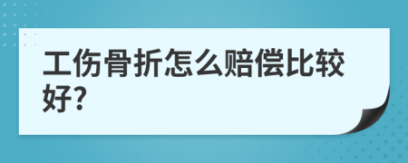 工傷骨折怎么賠償比較好?