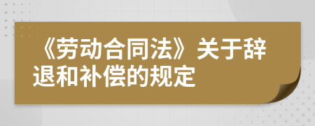 《勞動合同法》關(guān)于辭退和補償?shù)囊?guī)定