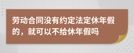 勞動(dòng)合同沒(méi)有約定法定休年假的，就可以不給休年假嗎