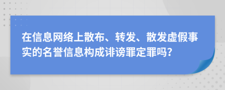 在信息網(wǎng)絡(luò)上散布、轉(zhuǎn)發(fā)、散發(fā)虛假事實(shí)的名譽(yù)信息構(gòu)成誹謗罪定罪嗎？
