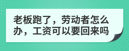 老板跑了，勞動者怎么辦，工資可以要回來嗎