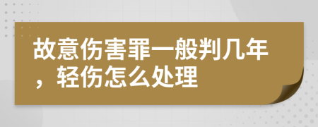 故意傷害罪一般判幾年，輕傷怎么處理